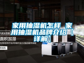 企业新闻家用抽湿机怎样 家用抽湿机品牌介绍【详解】