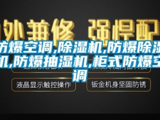 企业新闻防爆空调,除湿机,防爆除湿机,防爆抽湿机,柜式防爆空调