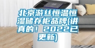 北京游丝恒温恒湿储存柜品牌(讲真的！2022已更新)