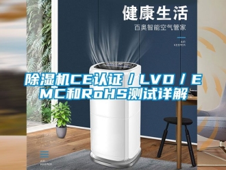 企业新闻除湿机CE认证／LVD／EMC和RoHS测试详解