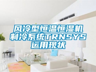 知识百科风冷型恒温恒湿机制冷系统TRNSYS运用现状