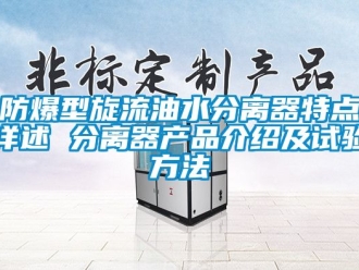 企业新闻防爆型旋流油水分离器特点详述 分离器产品介绍及试验方法