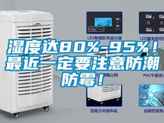 常见问题湿度达80%-95%！最近一定要注意防潮防霉！