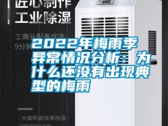 常见问题2022年梅雨季异常情况分析：为什么还没有出现典型的梅雨