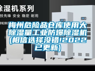 企业新闻梅州危险品仓库使用大除湿量工业防爆除湿机(相信选择没错!2022已更新)