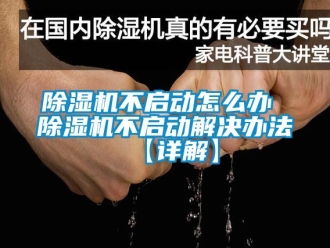 企业新闻除湿机不启动怎么办 除湿机不启动解决办法【详解】