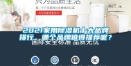 2021家用除湿机十大品牌排行，哪个品牌值得推荐呢？