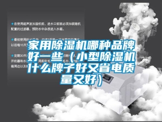 企业新闻家用除湿机哪种品牌好一些（小型除湿机什么牌子好又省电质量又好）