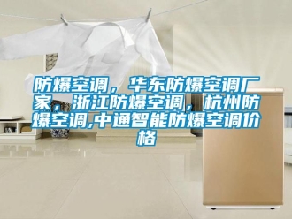 企业新闻防爆空调，华东防爆空调厂家，浙江防爆空调，杭州防爆空调,中通智能防爆空调价格