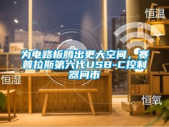 知识百科为电路板腾出更大空间，赛普拉斯第六代USB-C控制器问市