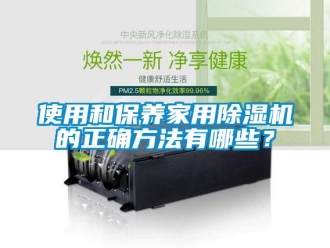 知识百科使用和保养家用除湿机的正确方法有哪些？