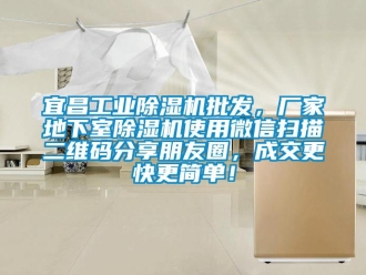 企业新闻宜昌工业除湿机批发，厂家地下室除湿机使用微信扫描二维码分享朋友圈，成交更快更简单！