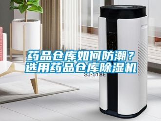 常见问题药品仓库如何防潮？选用药品仓库除湿机