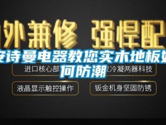 企业新闻安诗曼电器教您实木地板如何防潮