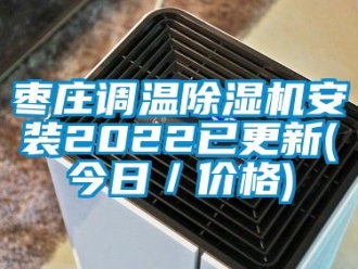 企业新闻枣庄调温除湿机安装2022已更新(今日／价格)