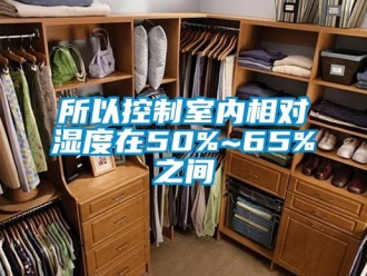 知识百科所以控制室内相对湿度在50%~65%之间