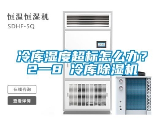 常见问题冷库湿度超标怎么办？2一8℃冷库除湿机