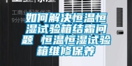 如何解决恒温恒湿试验箱结霜问题 恒温恒湿试验箱维修保养