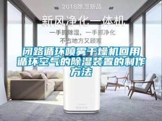 企业新闻闭路循环喷雾干燥机回用循环空气的除湿装置的制作方法